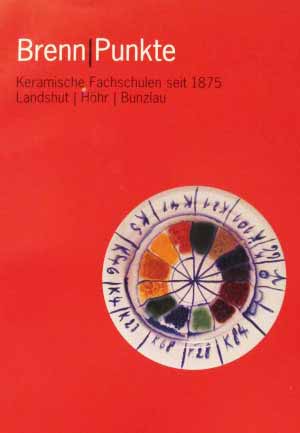 Brenn Punkte - Keramische Fachschulen seit 1875 - Landshut, Höhr, Bunzlau